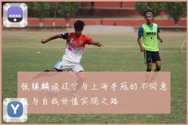 张镇麟谈辽宁与上海夺冠的不同意义与自我价值实现之路