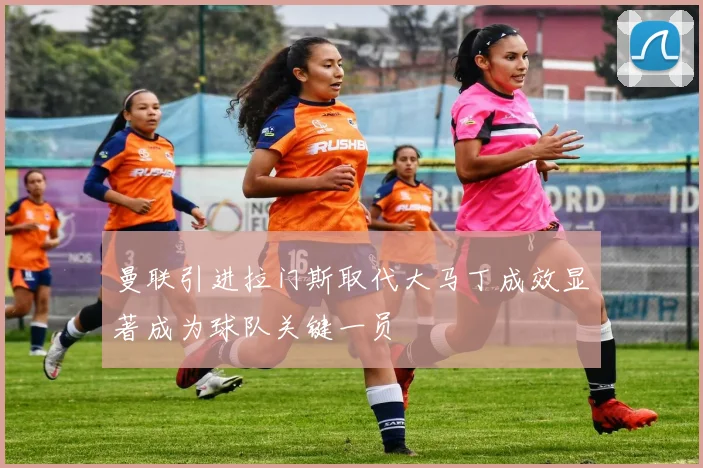 曼联引进拉门斯取代大马丁成效显著成为球队关键一员