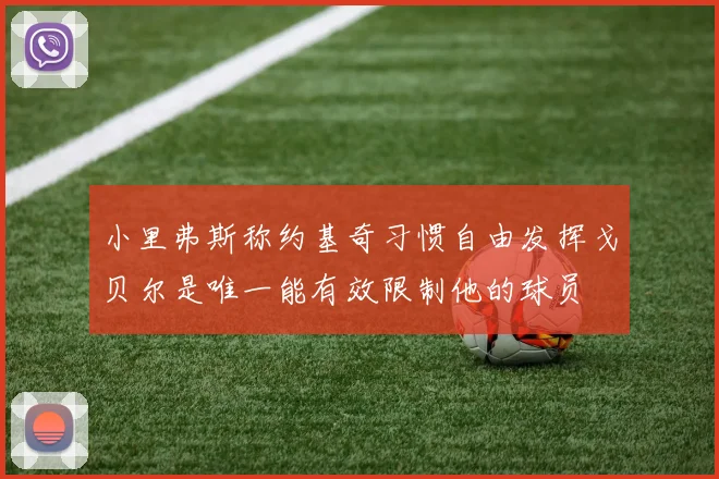 小里弗斯称约基奇习惯自由发挥戈贝尔是唯一能有效限制他的球员