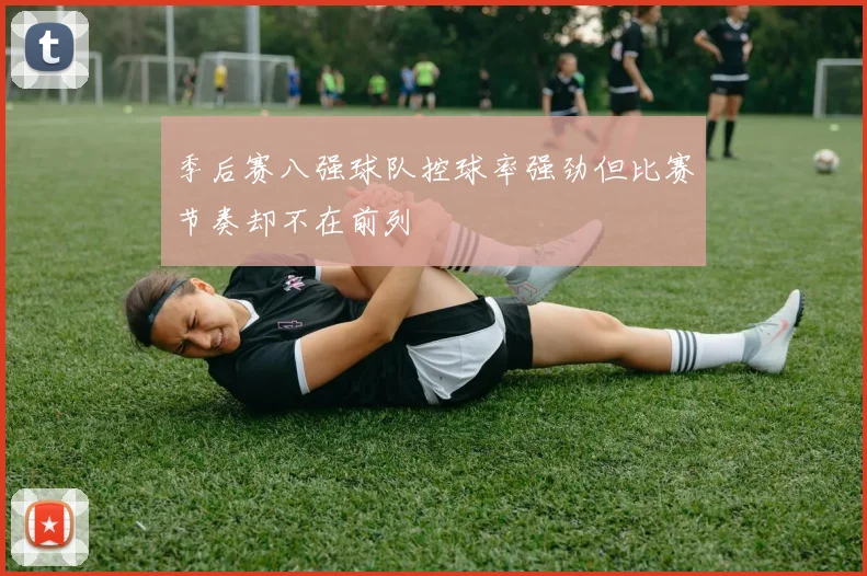 季后赛八强球队控球率强劲但比赛节奏却不在前列