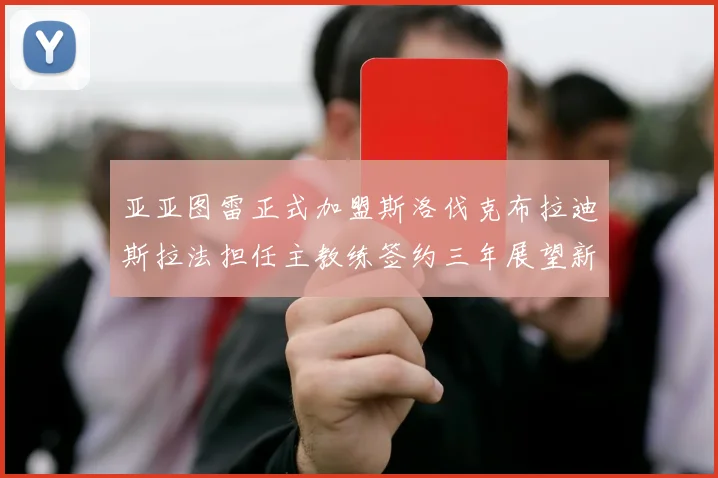 亚亚图雷正式加盟斯洛伐克布拉迪斯拉法担任主教练签约三年展望新篇章